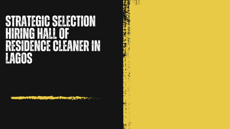 Strategic Selection Hiring Hall of Residence Cleaner in Lagos: The Diligence Behind a Healthy Student Living Environment