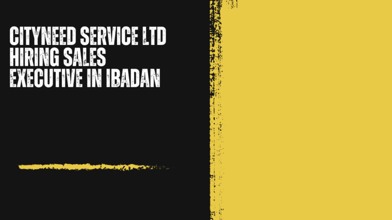 CITYNEED SERVICE LTD Hiring Sales Executive in Ibadan: Driving Real Estate Growth in Oyo State’s Property Market